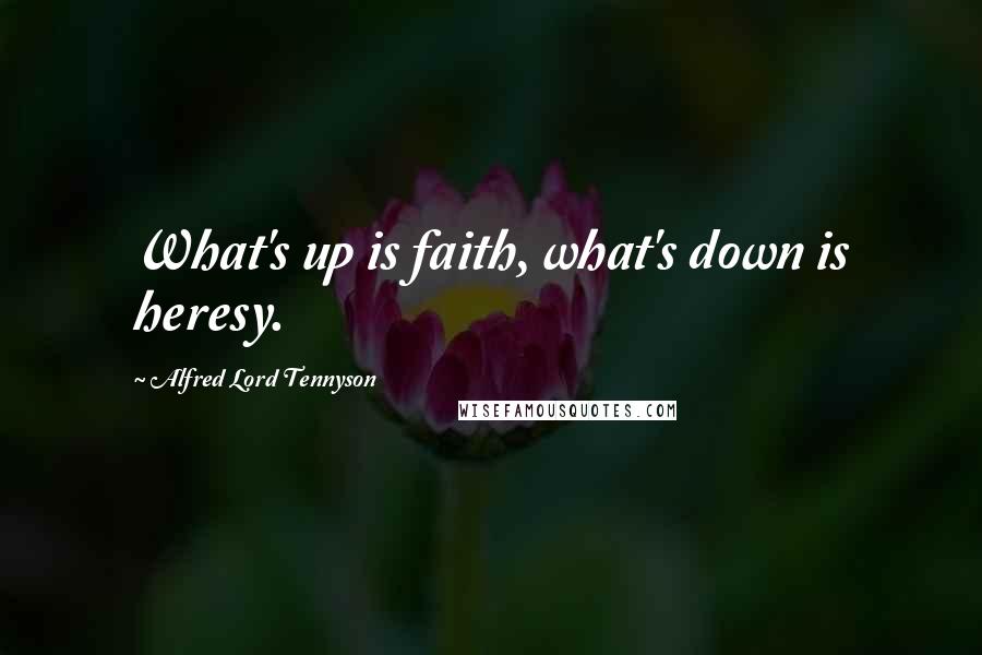 Alfred Lord Tennyson Quotes: What's up is faith, what's down is heresy.