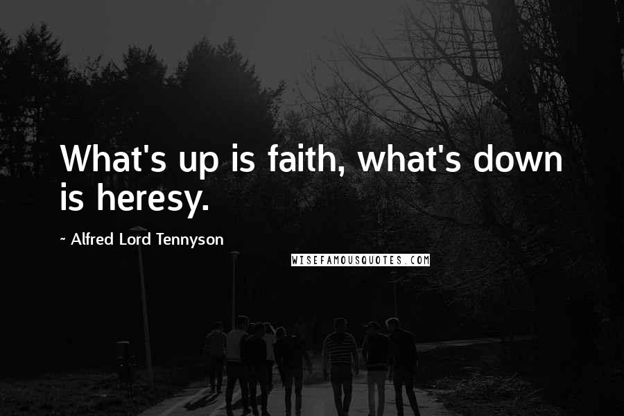 Alfred Lord Tennyson Quotes: What's up is faith, what's down is heresy.