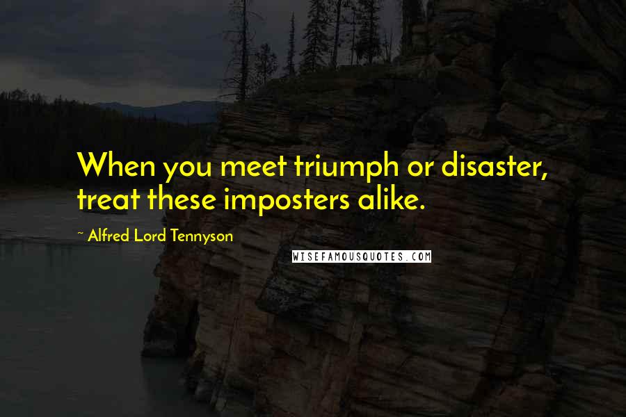 Alfred Lord Tennyson Quotes: When you meet triumph or disaster, treat these imposters alike.