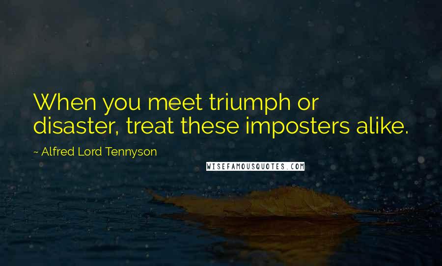 Alfred Lord Tennyson Quotes: When you meet triumph or disaster, treat these imposters alike.