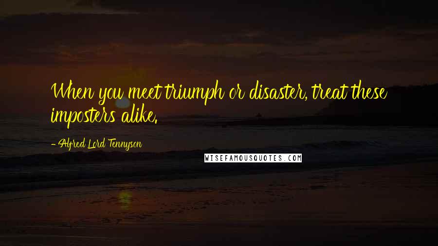 Alfred Lord Tennyson Quotes: When you meet triumph or disaster, treat these imposters alike.