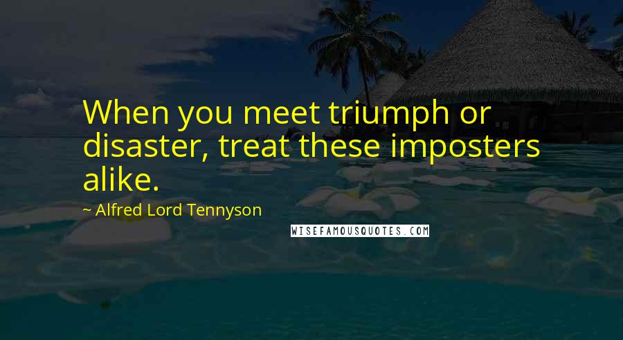 Alfred Lord Tennyson Quotes: When you meet triumph or disaster, treat these imposters alike.