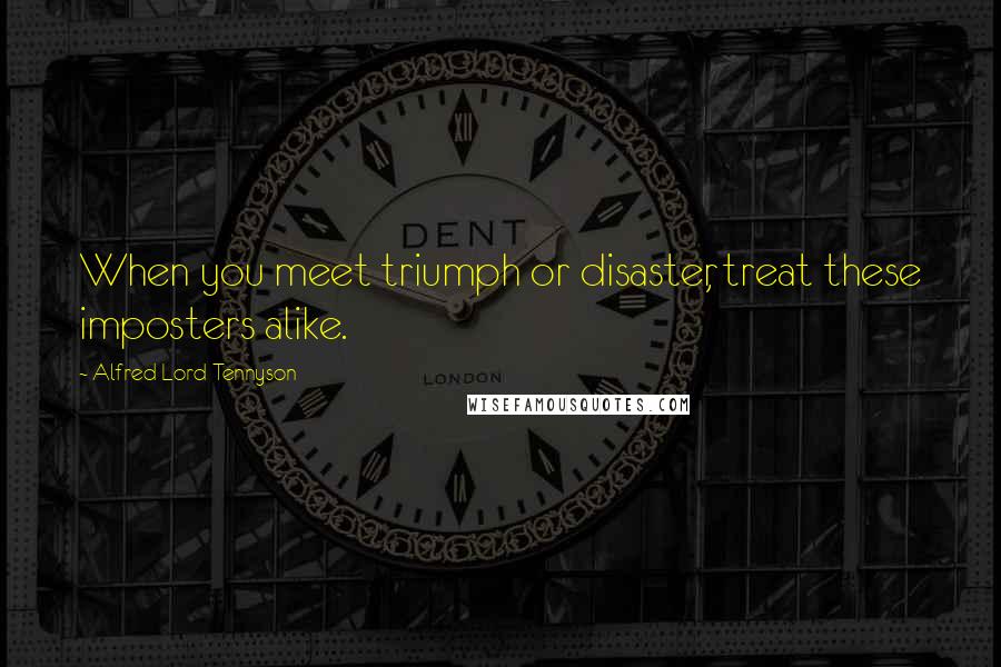 Alfred Lord Tennyson Quotes: When you meet triumph or disaster, treat these imposters alike.