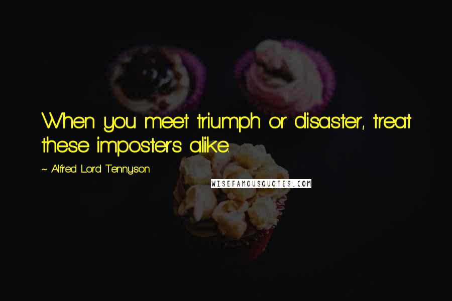Alfred Lord Tennyson Quotes: When you meet triumph or disaster, treat these imposters alike.