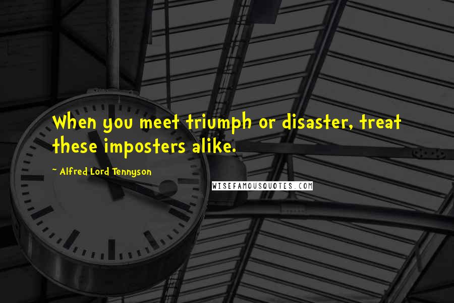 Alfred Lord Tennyson Quotes: When you meet triumph or disaster, treat these imposters alike.