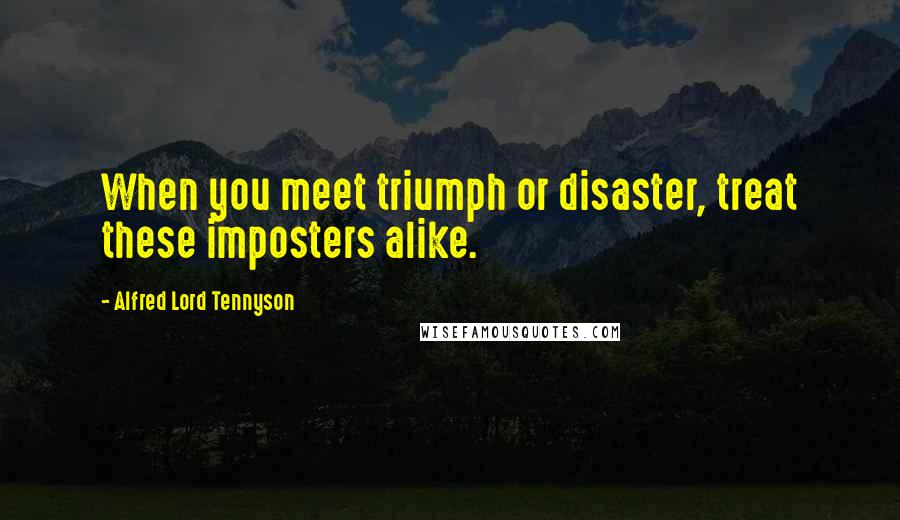 Alfred Lord Tennyson Quotes: When you meet triumph or disaster, treat these imposters alike.