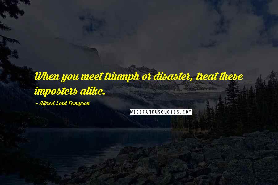 Alfred Lord Tennyson Quotes: When you meet triumph or disaster, treat these imposters alike.