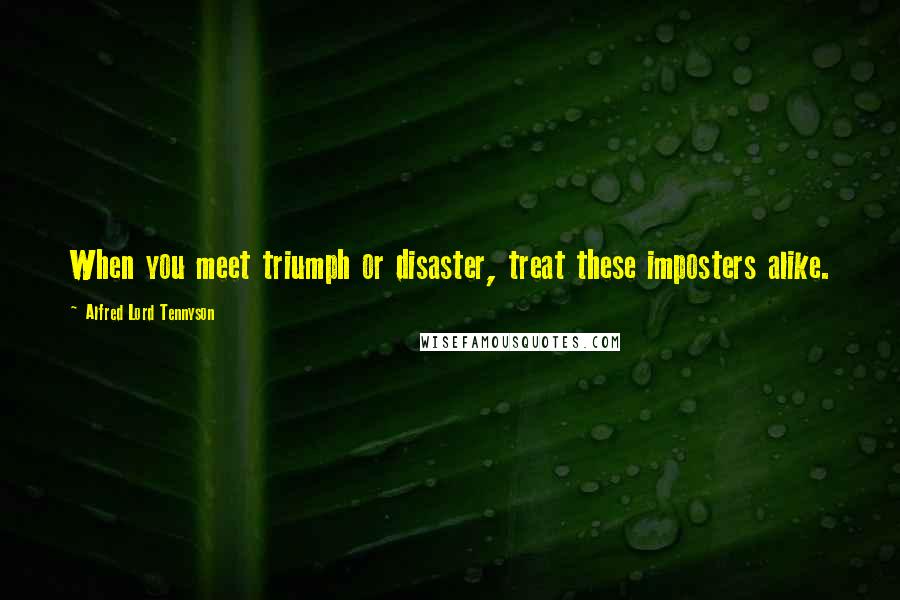 Alfred Lord Tennyson Quotes: When you meet triumph or disaster, treat these imposters alike.