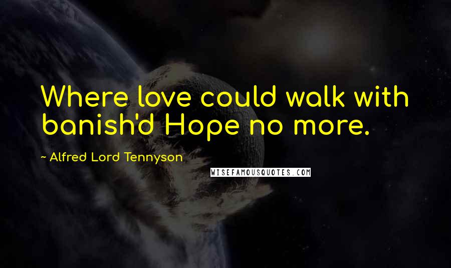 Alfred Lord Tennyson Quotes: Where love could walk with banish'd Hope no more.