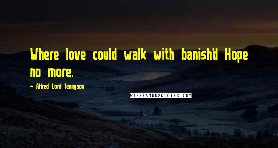 Alfred Lord Tennyson Quotes: Where love could walk with banish'd Hope no more.