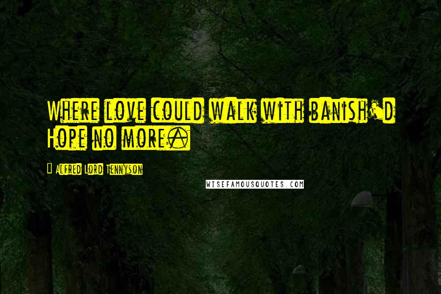 Alfred Lord Tennyson Quotes: Where love could walk with banish'd Hope no more.