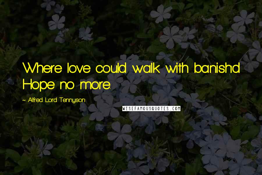 Alfred Lord Tennyson Quotes: Where love could walk with banish'd Hope no more.