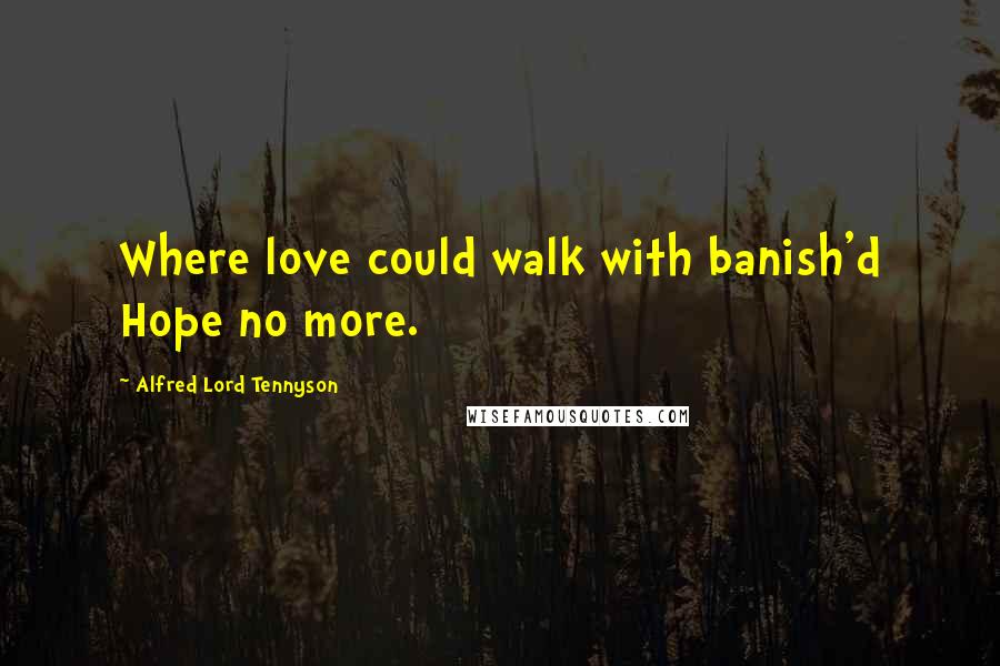 Alfred Lord Tennyson Quotes: Where love could walk with banish'd Hope no more.