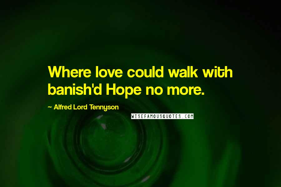 Alfred Lord Tennyson Quotes: Where love could walk with banish'd Hope no more.