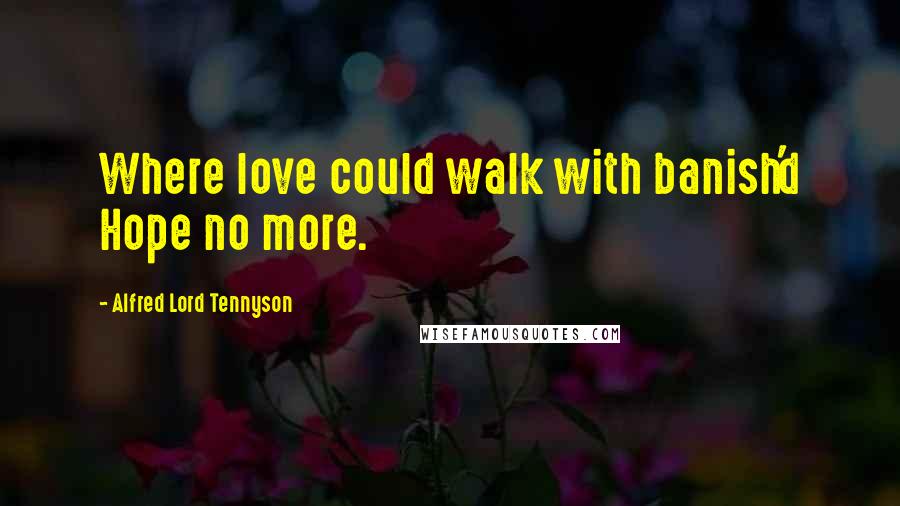 Alfred Lord Tennyson Quotes: Where love could walk with banish'd Hope no more.