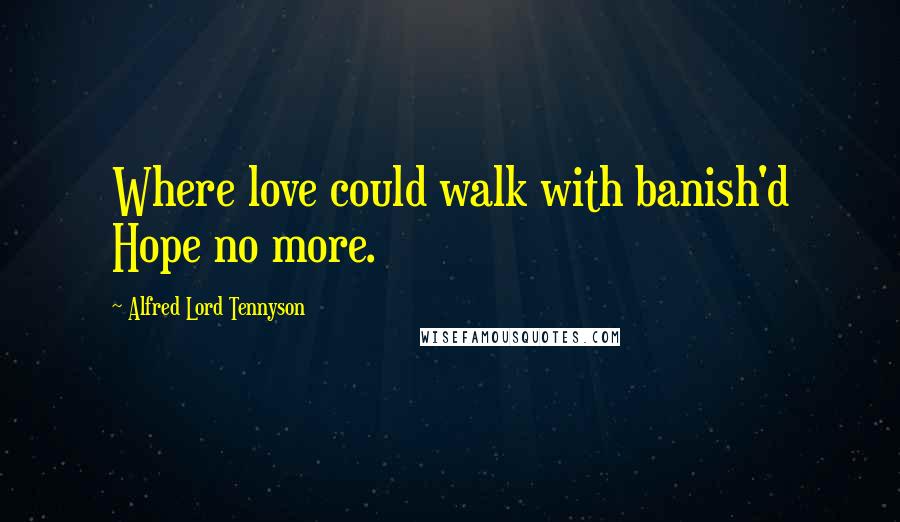 Alfred Lord Tennyson Quotes: Where love could walk with banish'd Hope no more.