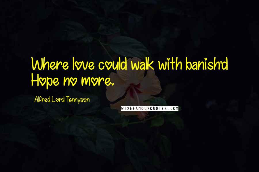 Alfred Lord Tennyson Quotes: Where love could walk with banish'd Hope no more.