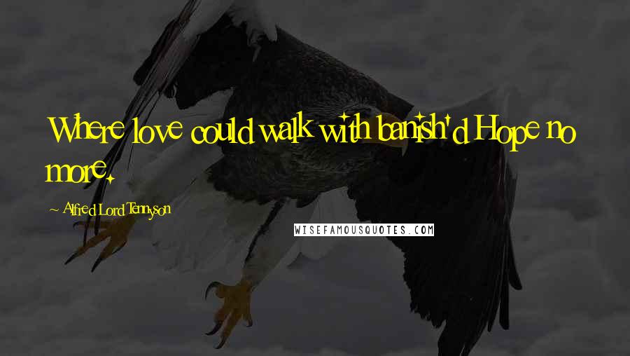 Alfred Lord Tennyson Quotes: Where love could walk with banish'd Hope no more.