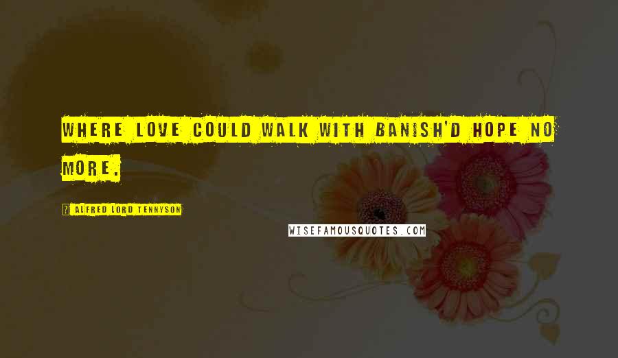 Alfred Lord Tennyson Quotes: Where love could walk with banish'd Hope no more.