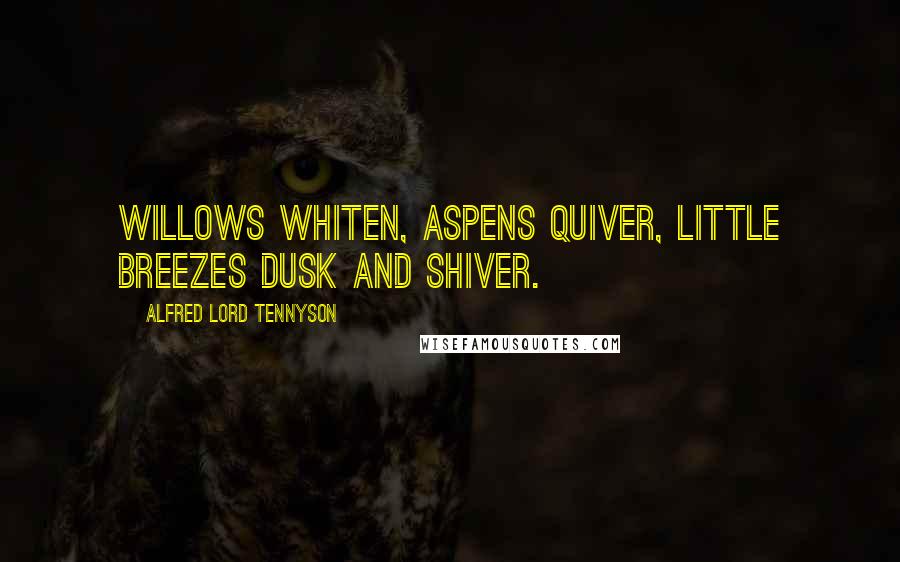 Alfred Lord Tennyson Quotes: Willows whiten, aspens quiver, Little breezes dusk and shiver.