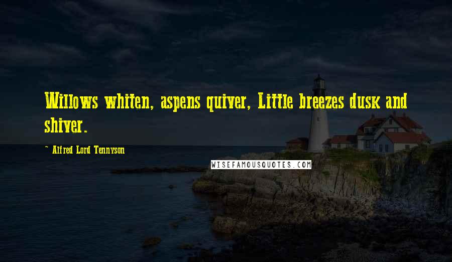 Alfred Lord Tennyson Quotes: Willows whiten, aspens quiver, Little breezes dusk and shiver.