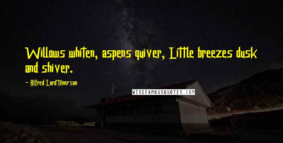 Alfred Lord Tennyson Quotes: Willows whiten, aspens quiver, Little breezes dusk and shiver.