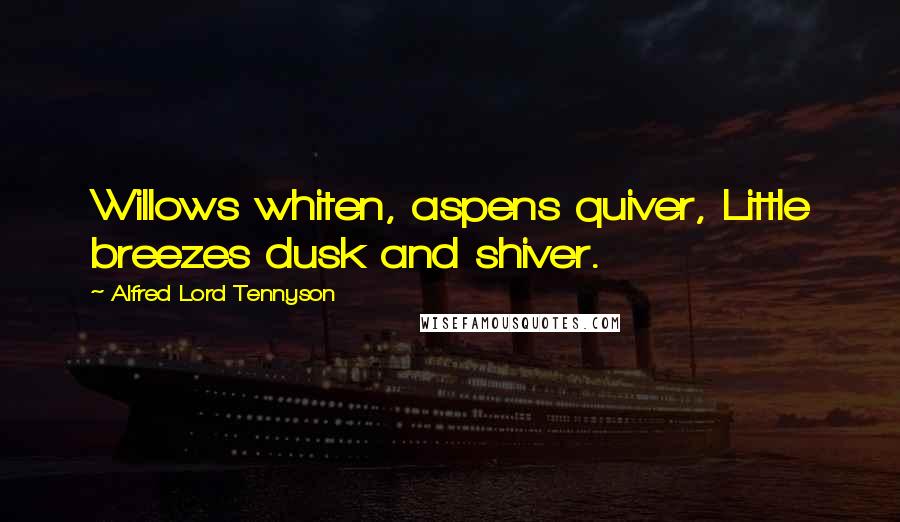 Alfred Lord Tennyson Quotes: Willows whiten, aspens quiver, Little breezes dusk and shiver.