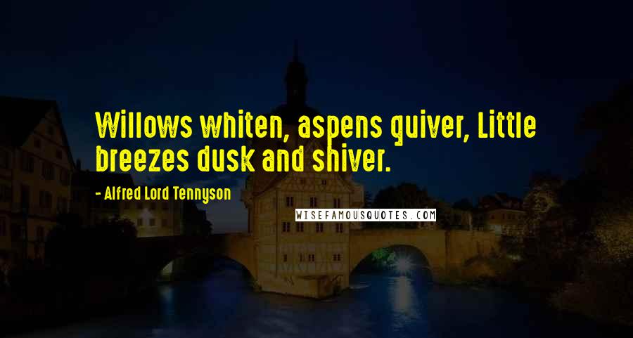 Alfred Lord Tennyson Quotes: Willows whiten, aspens quiver, Little breezes dusk and shiver.