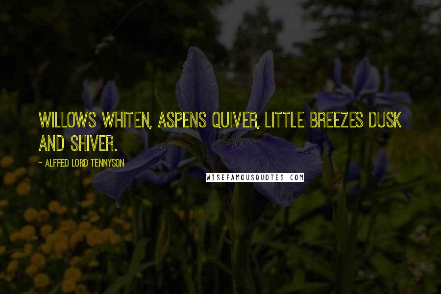 Alfred Lord Tennyson Quotes: Willows whiten, aspens quiver, Little breezes dusk and shiver.