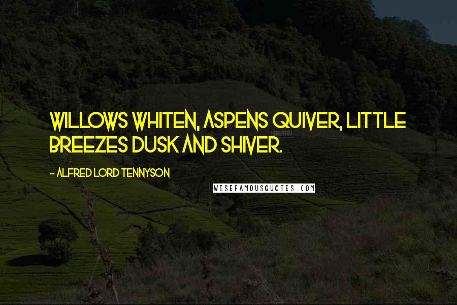 Alfred Lord Tennyson Quotes: Willows whiten, aspens quiver, Little breezes dusk and shiver.