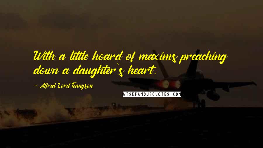 Alfred Lord Tennyson Quotes: With a little hoard of maxims preaching down a daughter's heart.