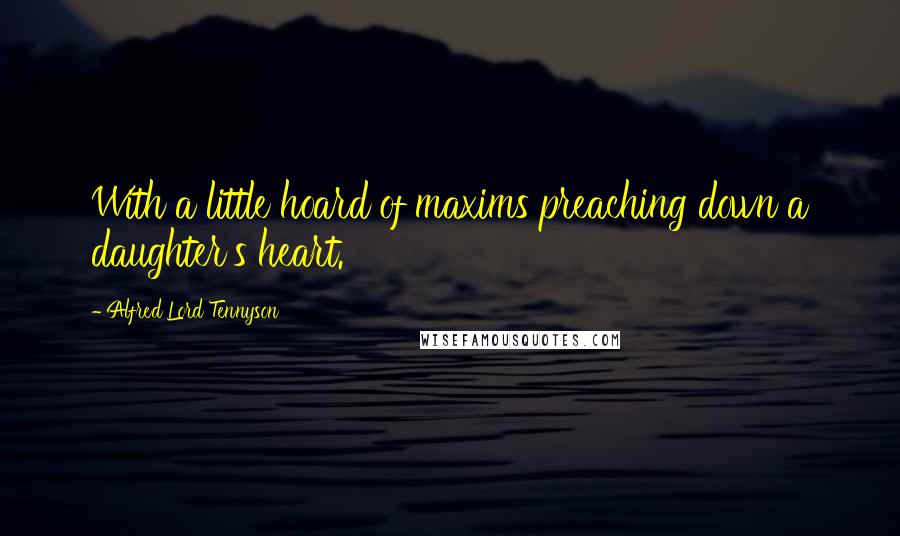 Alfred Lord Tennyson Quotes: With a little hoard of maxims preaching down a daughter's heart.