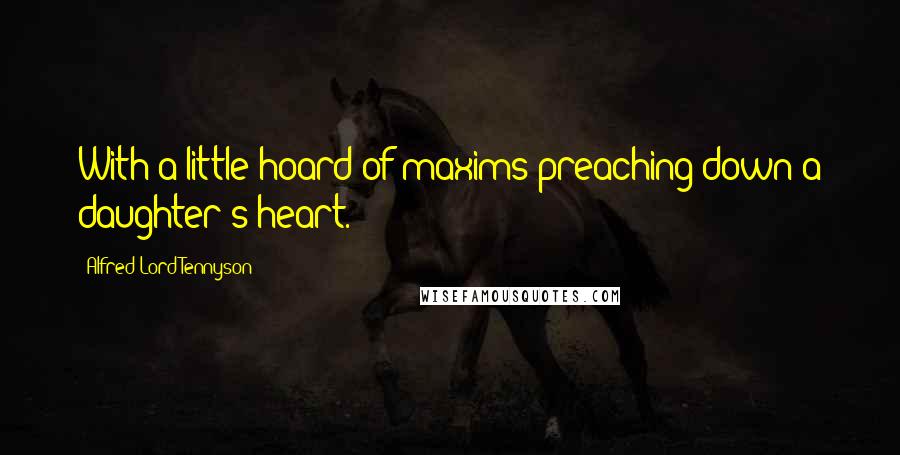 Alfred Lord Tennyson Quotes: With a little hoard of maxims preaching down a daughter's heart.