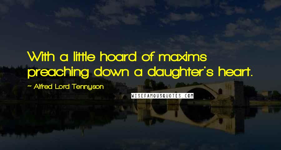 Alfred Lord Tennyson Quotes: With a little hoard of maxims preaching down a daughter's heart.