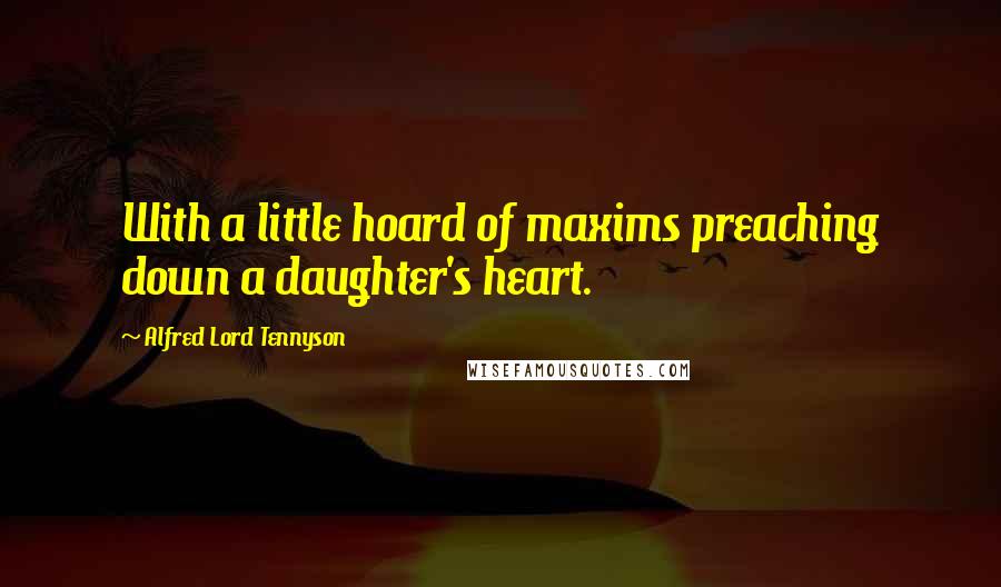 Alfred Lord Tennyson Quotes: With a little hoard of maxims preaching down a daughter's heart.