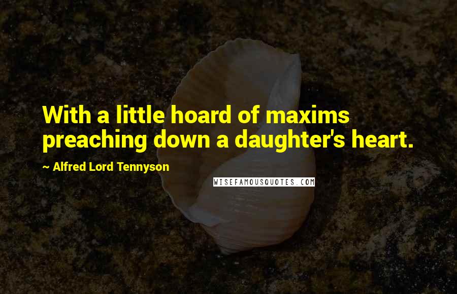 Alfred Lord Tennyson Quotes: With a little hoard of maxims preaching down a daughter's heart.