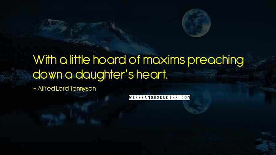 Alfred Lord Tennyson Quotes: With a little hoard of maxims preaching down a daughter's heart.