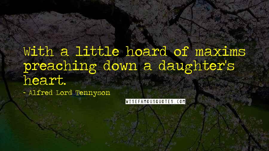 Alfred Lord Tennyson Quotes: With a little hoard of maxims preaching down a daughter's heart.