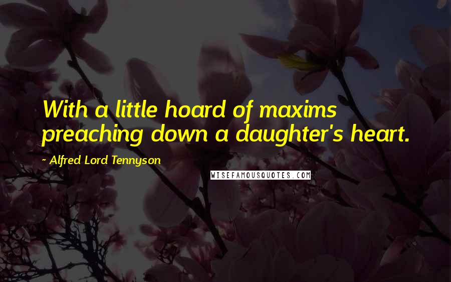 Alfred Lord Tennyson Quotes: With a little hoard of maxims preaching down a daughter's heart.