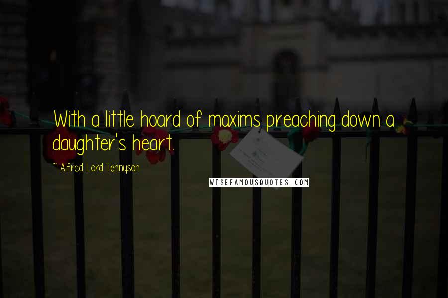 Alfred Lord Tennyson Quotes: With a little hoard of maxims preaching down a daughter's heart.