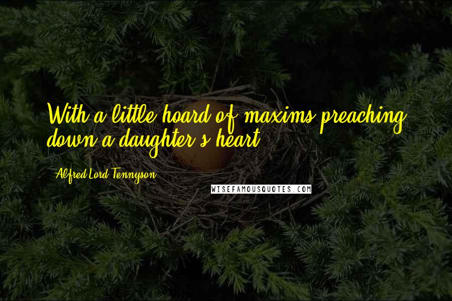 Alfred Lord Tennyson Quotes: With a little hoard of maxims preaching down a daughter's heart.