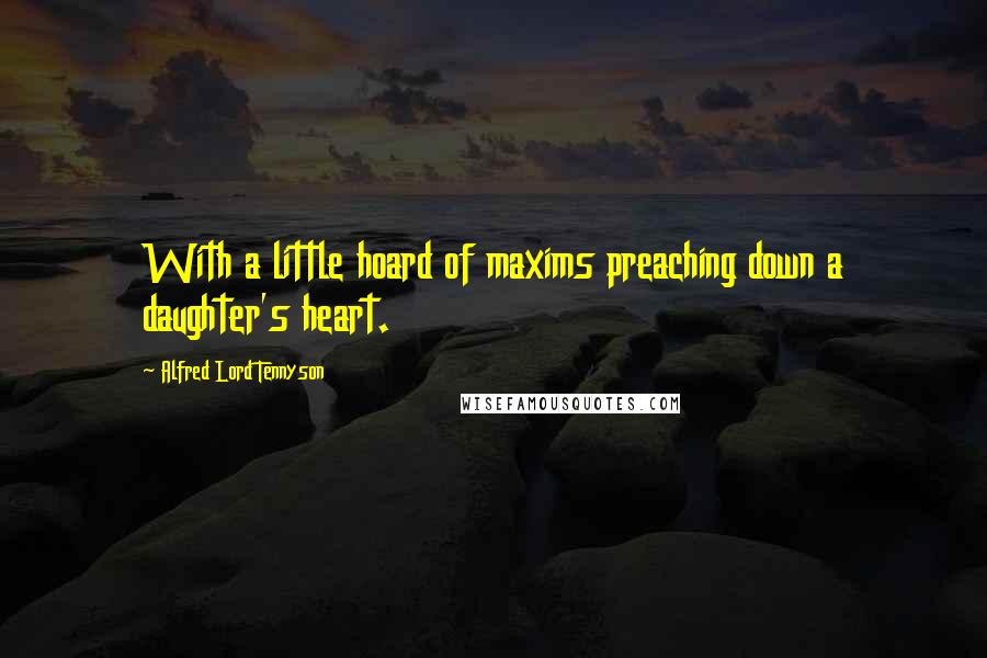 Alfred Lord Tennyson Quotes: With a little hoard of maxims preaching down a daughter's heart.