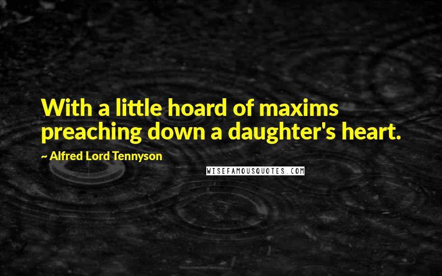 Alfred Lord Tennyson Quotes: With a little hoard of maxims preaching down a daughter's heart.