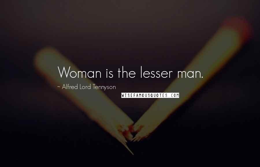 Alfred Lord Tennyson Quotes: Woman is the lesser man.