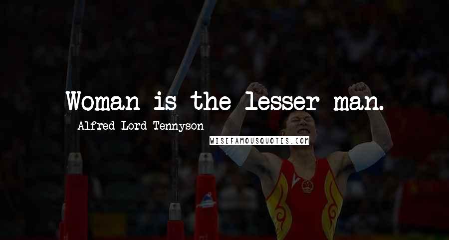 Alfred Lord Tennyson Quotes: Woman is the lesser man.
