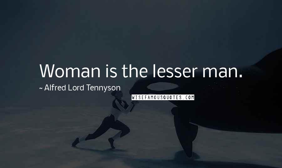 Alfred Lord Tennyson Quotes: Woman is the lesser man.