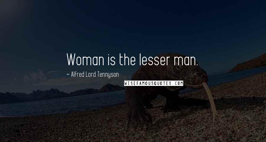 Alfred Lord Tennyson Quotes: Woman is the lesser man.
