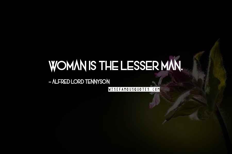 Alfred Lord Tennyson Quotes: Woman is the lesser man.