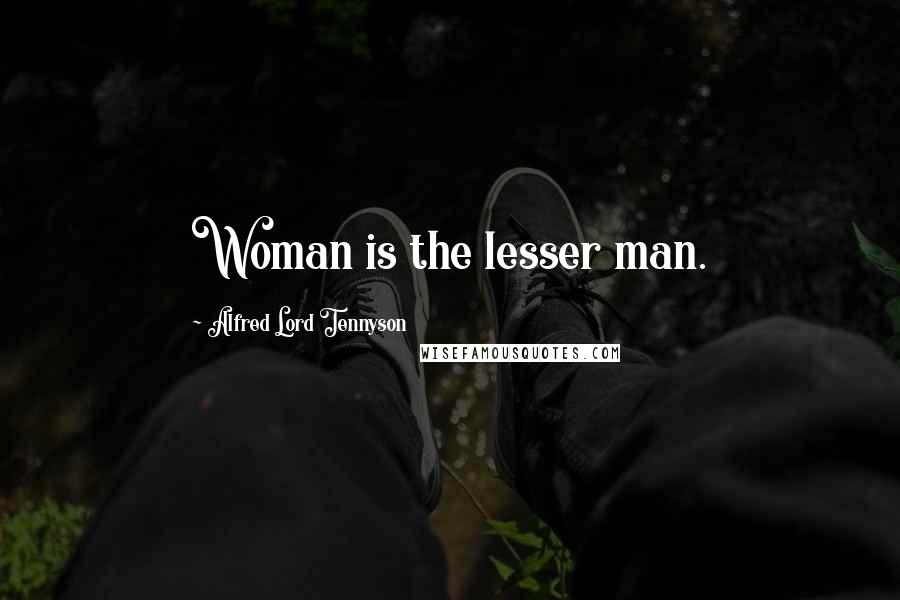 Alfred Lord Tennyson Quotes: Woman is the lesser man.