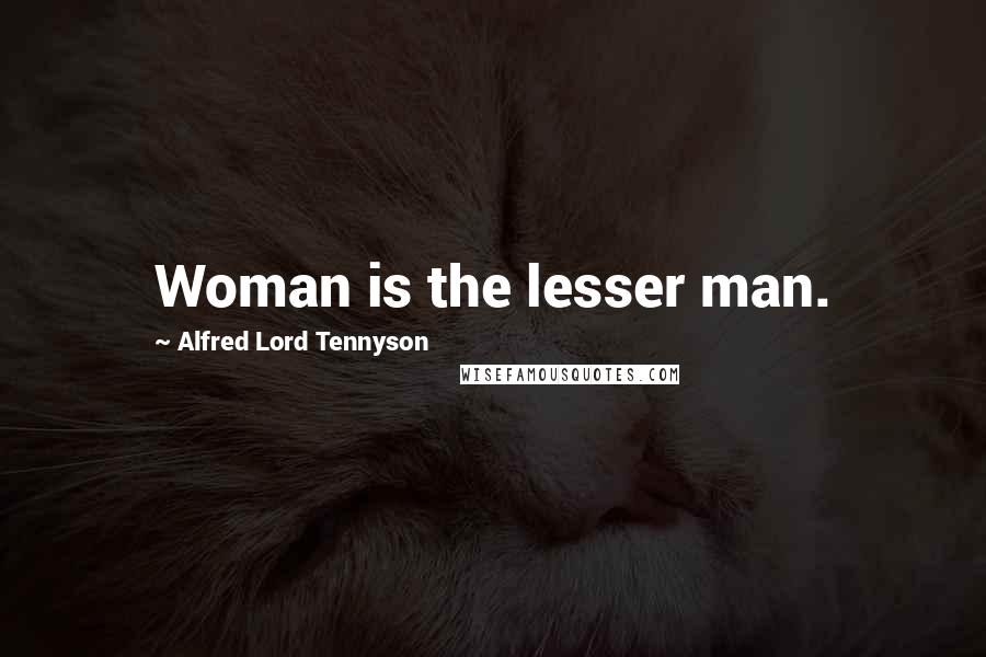 Alfred Lord Tennyson Quotes: Woman is the lesser man.